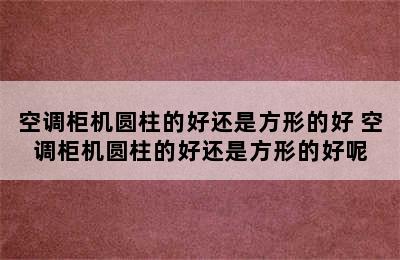 空调柜机圆柱的好还是方形的好 空调柜机圆柱的好还是方形的好呢